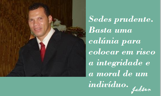 Seja prudente, basta apenas um calúnia para por em risco a integridade e moral de um indivíduo.